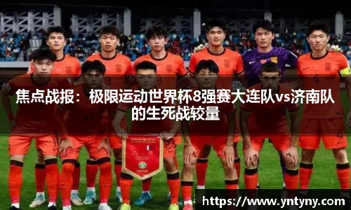 焦点战报：极限运动世界杯8强赛大连队vs济南队的生死战较量