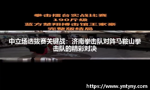 中立场选拔赛关键战：济南拳击队对阵马鞍山拳击队的精彩对决