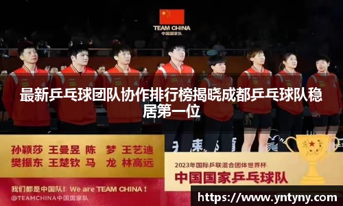 最新乒乓球团队协作排行榜揭晓成都乒乓球队稳居第一位