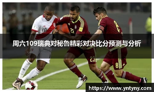 周六109瑞典对秘鲁精彩对决比分预测与分析