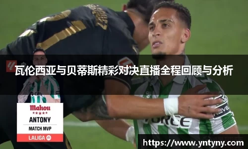 瓦伦西亚与贝蒂斯精彩对决直播全程回顾与分析