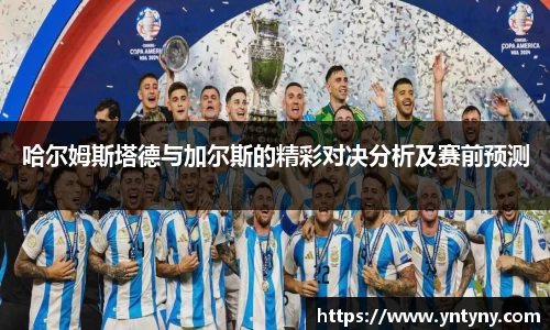 哈尔姆斯塔德与加尔斯的精彩对决分析及赛前预测