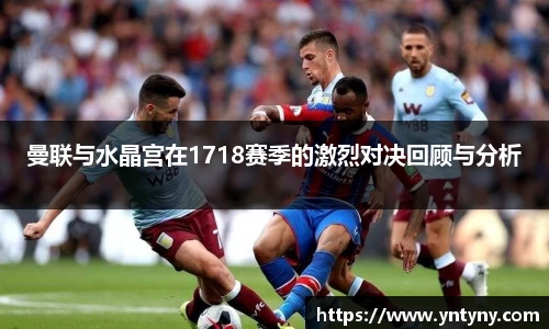 曼联与水晶宫在1718赛季的激烈对决回顾与分析