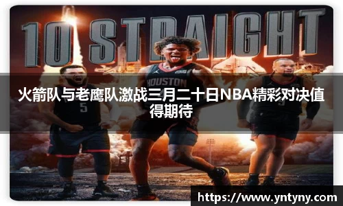 火箭队与老鹰队激战三月二十日NBA精彩对决值得期待