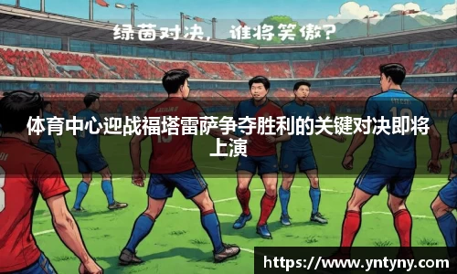 体育中心迎战福塔雷萨争夺胜利的关键对决即将上演