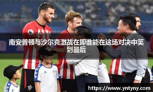 南安普顿与沙尔克激战在即谁能在这场对决中笑到最后