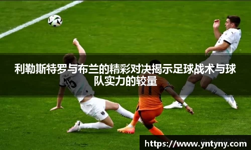 利勒斯特罗与布兰的精彩对决揭示足球战术与球队实力的较量